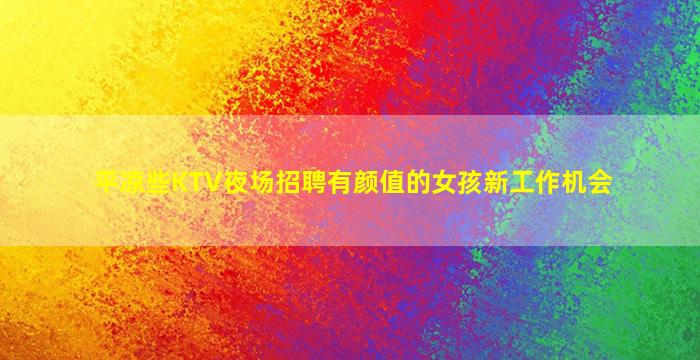 平凉些KTV夜场招聘有颜值的女孩新工作机会